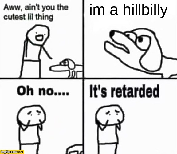 Oh no it's retarded! | im a hillbilly | image tagged in oh no it's retarded | made w/ Imgflip meme maker