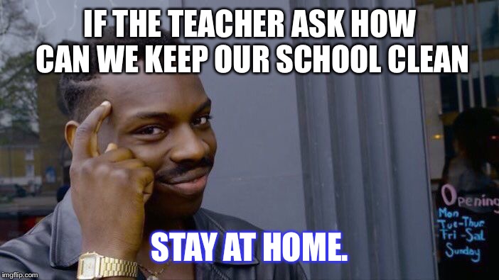 Roll Safe Think About It | IF THE TEACHER ASK HOW CAN WE KEEP OUR SCHOOL CLEAN; STAY AT HOME. | image tagged in memes,roll safe think about it | made w/ Imgflip meme maker