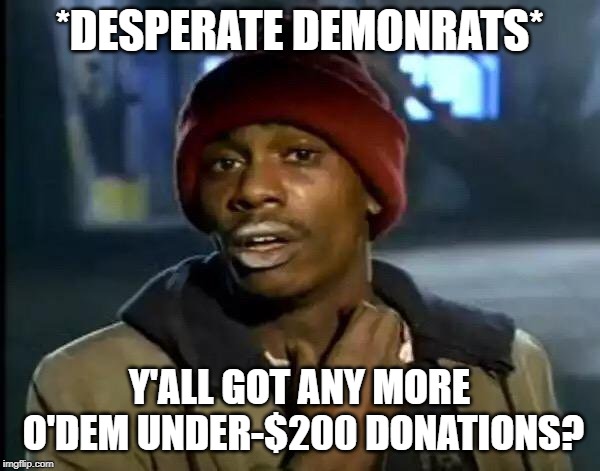 Y'all Got Any More Of That Meme | *DESPERATE DEMONRATS* Y'ALL GOT ANY MORE O'DEM UNDER-$200 DONATIONS? | image tagged in memes,y'all got any more of that | made w/ Imgflip meme maker