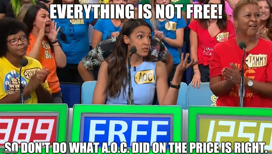 A valuable life lesson for The Price Is Right | EVERYTHING IS NOT FREE! SO DON'T DO WHAT A.O.C. DID ON THE PRICE IS RIGHT. | image tagged in aoc the price is right,the truth,memes | made w/ Imgflip meme maker
