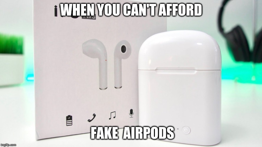 Fake AirPods | WHEN YOU CAN'T AFFORD; FAKE  AIRPODS | image tagged in fake airpods | made w/ Imgflip meme maker
