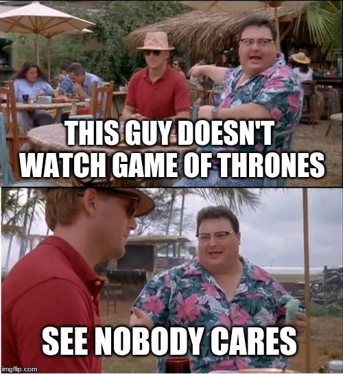 See Nobody Cares Meme | THIS GUY DOESN'T WATCH GAME OF THRONES; SEE NOBODY CARES | image tagged in memes,see nobody cares | made w/ Imgflip meme maker