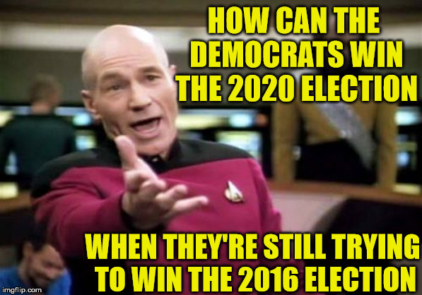 Time to move Forward | HOW CAN THE DEMOCRATS WIN THE 2020 ELECTION; WHEN THEY'RE STILL TRYING TO WIN THE 2016 ELECTION | image tagged in memes,picard wtf,2020 elections,presidential election,democrats,donald trump | made w/ Imgflip meme maker