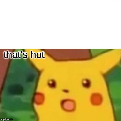 Surprised Pikachu Meme | that's hot | image tagged in memes,surprised pikachu | made w/ Imgflip meme maker