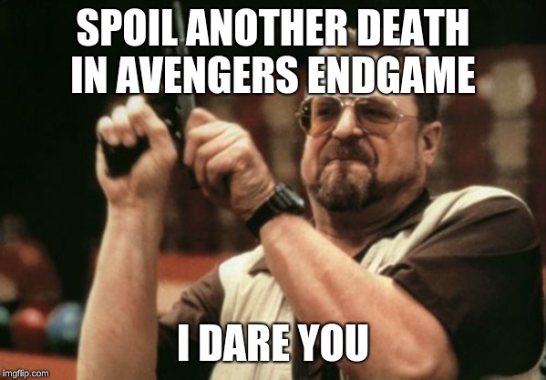 Am I The Only One Around Here Meme | SPOIL ANOTHER DEATH IN AVENGERS ENDGAME; I DARE YOU | image tagged in memes,am i the only one around here | made w/ Imgflip meme maker