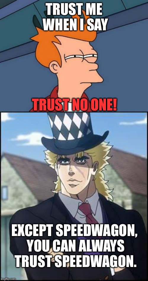 TRUST ME WHEN I SAY TRUST NO ONE! EXCEPT SPEEDWAGON, YOU CAN ALWAYS TRUST SPEEDWAGON. | image tagged in memes,futurama fry,speedwagon | made w/ Imgflip meme maker
