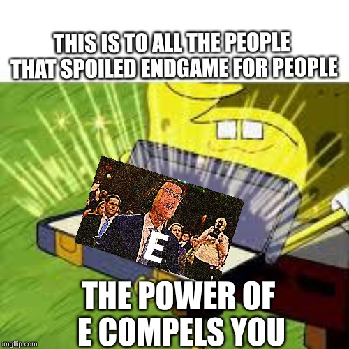 For all the people that spoiled endgame, | THIS IS TO ALL THE PEOPLE THAT SPOILED ENDGAME FOR PEOPLE; THE POWER OF E COMPELS YOU | image tagged in endgame | made w/ Imgflip meme maker