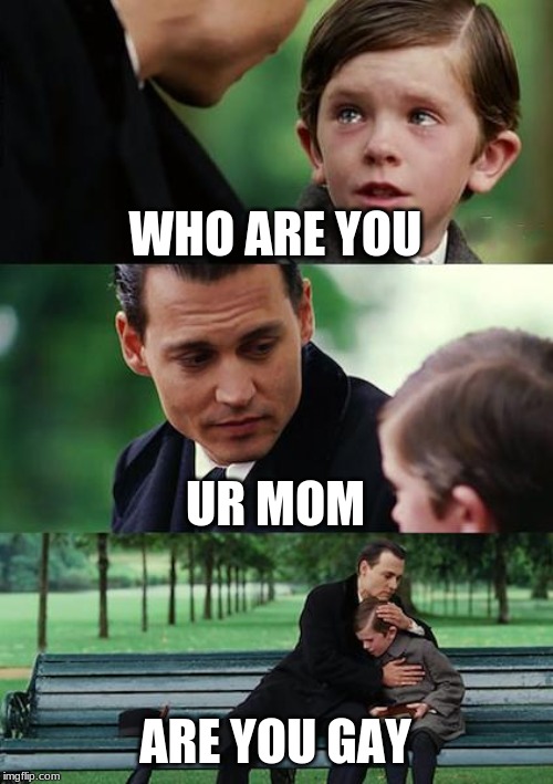 Finding Neverland Meme | WHO ARE YOU; UR MOM; ARE YOU GAY | image tagged in memes,finding neverland | made w/ Imgflip meme maker