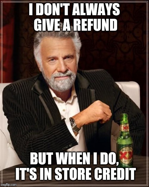 The Most Interesting Man In The World Meme | I DON'T ALWAYS GIVE A REFUND; BUT WHEN I DO, IT'S IN STORE CREDIT | image tagged in memes,the most interesting man in the world | made w/ Imgflip meme maker