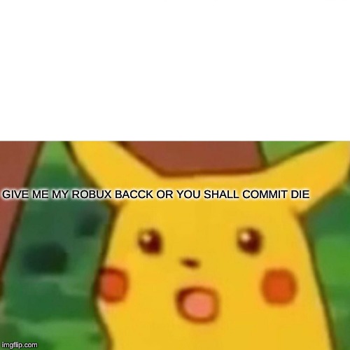 Surprised Pikachu | GIVE ME MY ROBUX BACCK OR YOU SHALL COMMIT DIE | image tagged in memes,surprised pikachu | made w/ Imgflip meme maker