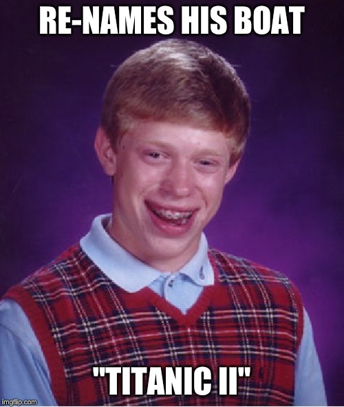 Bad Luck Brian Meme | RE-NAMES HIS BOAT "TITANIC II" | image tagged in memes,bad luck brian | made w/ Imgflip meme maker