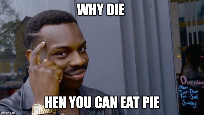 Roll Safe Think About It Meme | WHY DIE; HEN YOU CAN EAT PIE | image tagged in memes,roll safe think about it | made w/ Imgflip meme maker