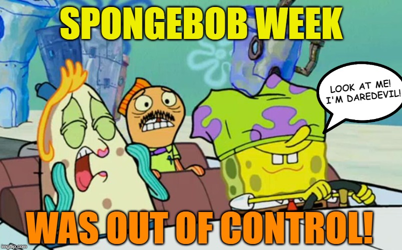 Can't thank you all enough for making it the best week I've had on Imgflip | SPONGEBOB WEEK; LOOK AT ME! I'M DAREDEVIL! WAS OUT OF CONTROL! | image tagged in spongebob week,egos,out of control | made w/ Imgflip meme maker
