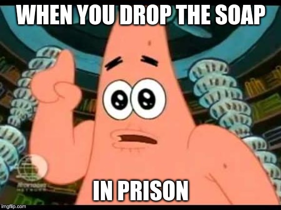Patrick Says | WHEN YOU DROP THE SOAP; IN PRISON | image tagged in memes,patrick says | made w/ Imgflip meme maker