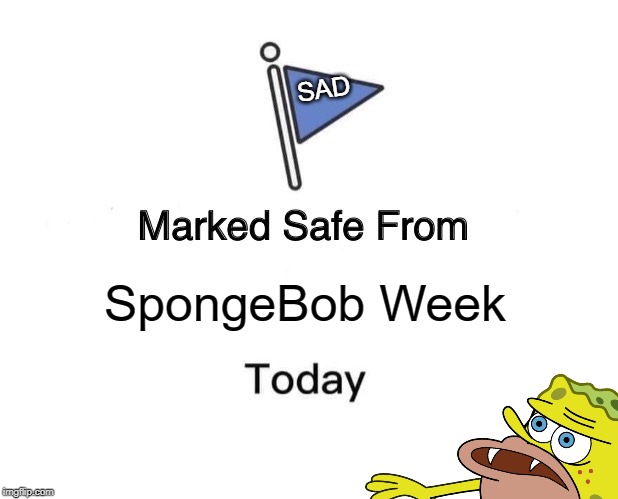 This is kind of a lie as it turns out | SAD; SpongeBob Week | image tagged in spongebob week,egos,marked safe from | made w/ Imgflip meme maker