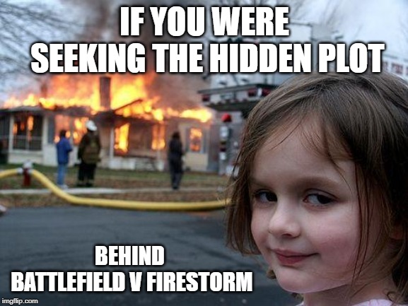We know who made the ring of fire | IF YOU WERE SEEKING THE HIDDEN PLOT; BEHIND BATTLEFIELD V FIRESTORM | image tagged in memes,disaster girl,battlevield v,firestorm | made w/ Imgflip meme maker