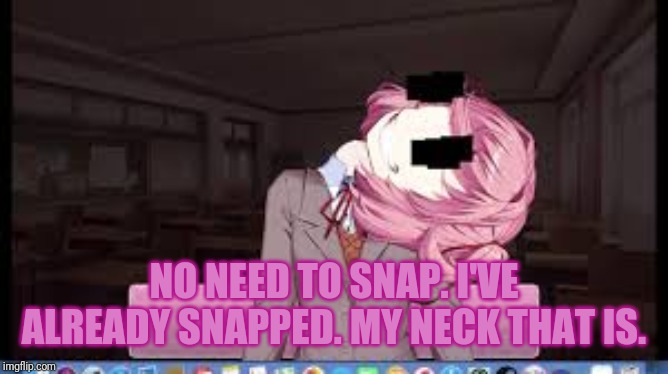 Natsuki | NO NEED TO SNAP. I'VE ALREADY SNAPPED. MY NECK THAT IS. | image tagged in natsuki | made w/ Imgflip meme maker