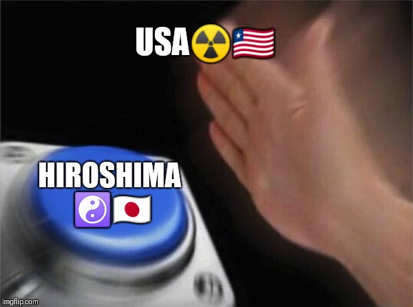 Blank Nut Button Meme | USA☢️🇱🇷; HIROSHIMA ☯️🇯🇵 | image tagged in memes,blank nut button | made w/ Imgflip meme maker