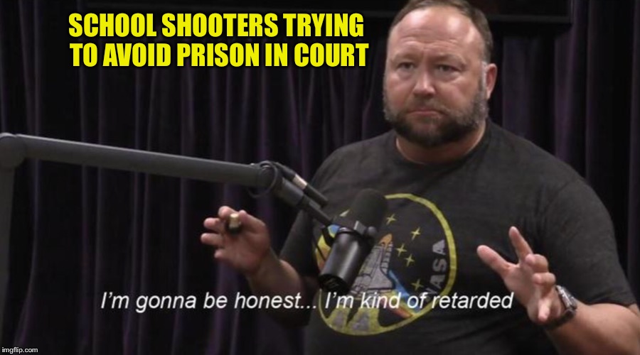 Every school shooter ever | SCHOOL SHOOTERS TRYING TO AVOID PRISON IN COURT | image tagged in alex jones,school shooting | made w/ Imgflip meme maker