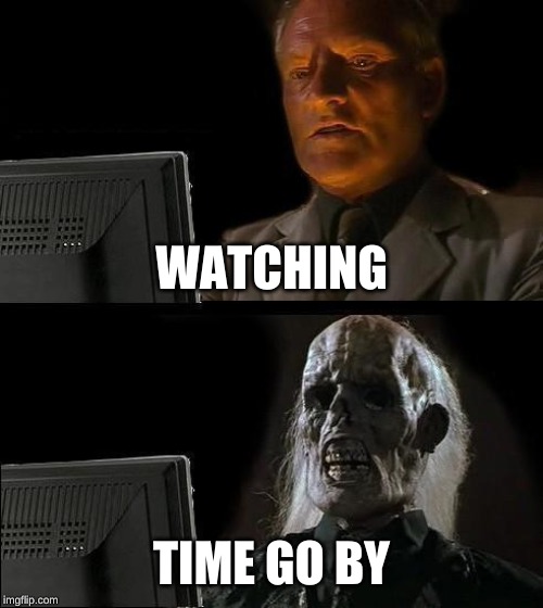 I'll Just Wait Here Meme | WATCHING; TIME GO BY | image tagged in memes,ill just wait here | made w/ Imgflip meme maker