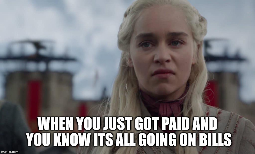 WHEN YOU JUST GOT PAID AND YOU KNOW ITS ALL GOING ON BILLS | image tagged in game of thrones laugh | made w/ Imgflip meme maker