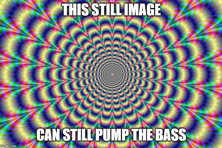 My eyes! |  THIS STILL IMAGE; CAN STILL PUMP THE BASS | image tagged in illusion,phantom movement,memes,hippie | made w/ Imgflip meme maker