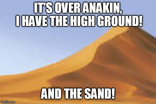 IT'S OVER ANAKIN, I HAVE THE HIGH GROUND! AND THE SAND! | image tagged in memes | made w/ Imgflip meme maker