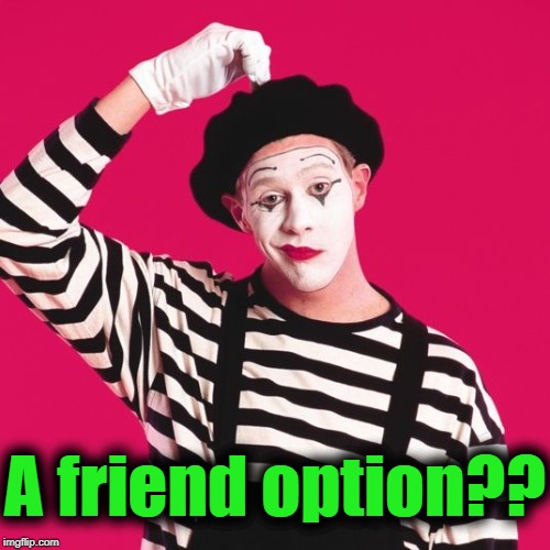 confused mime | A friend option?? | image tagged in confused mime | made w/ Imgflip meme maker