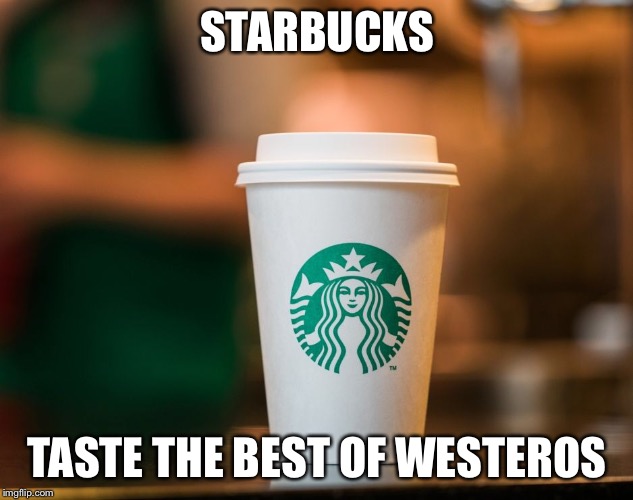 GoT coffee...? | STARBUCKS; TASTE THE BEST OF WESTEROS | image tagged in starbucks,game of thrones | made w/ Imgflip meme maker