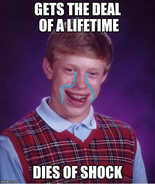 Bad Luck Brian Meme | GETS THE DEAL OF A LIFETIME; DIES OF SHOCK | image tagged in memes,bad luck brian | made w/ Imgflip meme maker