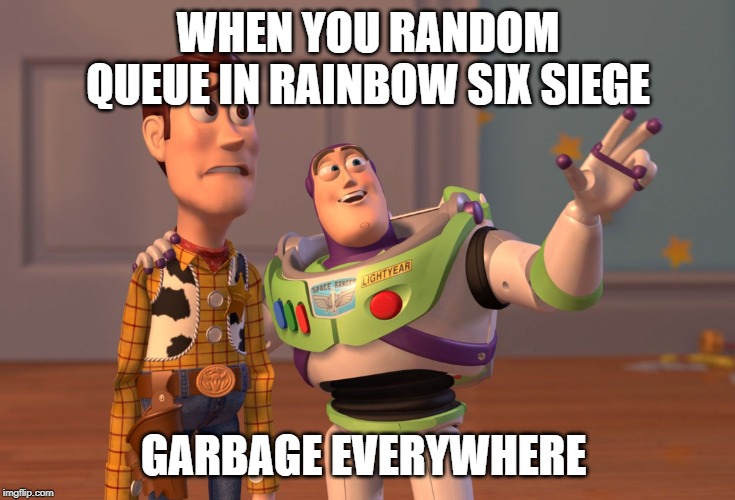 X, X Everywhere | WHEN YOU RANDOM QUEUE IN RAINBOW SIX SIEGE; GARBAGE EVERYWHERE | image tagged in memes,x x everywhere | made w/ Imgflip meme maker