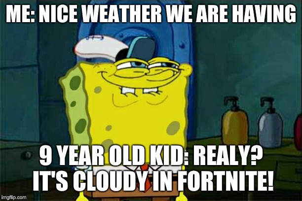 kids these days am i right! | ME: NICE WEATHER WE ARE HAVING; 9 YEAR OLD KID: REALY? IT'S CLOUDY IN FORTNITE! | image tagged in memes,dont you squidward | made w/ Imgflip meme maker