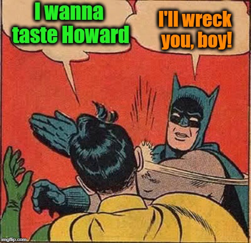 Batman Slapping Robin Meme | I wanna taste Howard I'll wreck you, boy! | image tagged in memes,batman slapping robin | made w/ Imgflip meme maker