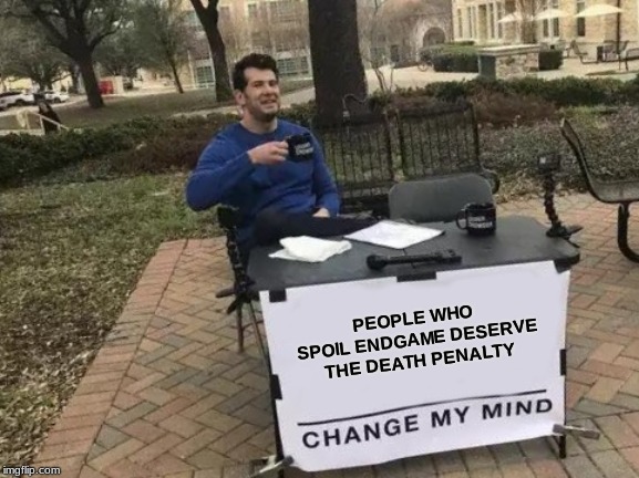 Change My Mind Meme | PEOPLE WHO SPOIL ENDGAME DESERVE THE DEATH PENALTY | image tagged in memes,change my mind | made w/ Imgflip meme maker