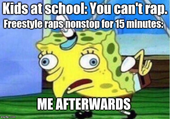 Mocking Spongebob | Kids at school: You can't rap. Freestyle raps nonstop for 15 minutes:; ME AFTERWARDS | image tagged in memes,mocking spongebob | made w/ Imgflip meme maker