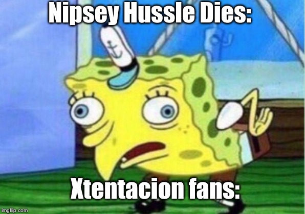 Mocking Spongebob | Nipsey Hussle Dies:; Xtentacion fans: | image tagged in memes,mocking spongebob | made w/ Imgflip meme maker