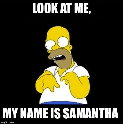 Homer Simpson Retarded | LOOK AT ME, MY NAME IS SAMANTHA | image tagged in homer simpson retarded | made w/ Imgflip meme maker