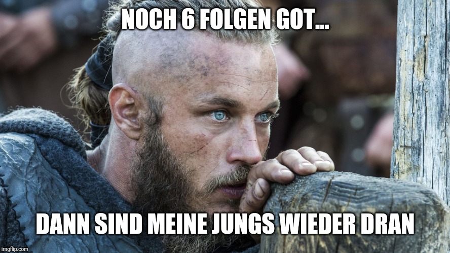 Vikings | NOCH 6 FOLGEN GOT... DANN SIND MEINE JUNGS WIEDER DRAN | image tagged in vikings | made w/ Imgflip meme maker