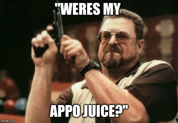 Am I The Only One Around Here Meme | "WERES MY; APPO JUICE?" | image tagged in memes,am i the only one around here | made w/ Imgflip meme maker