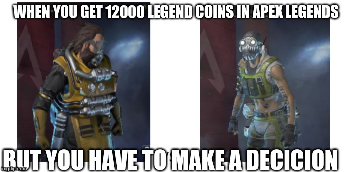 WHEN YOU GET 12000 LEGEND COINS IN APEX LEGENDS; BUT YOU HAVE TO MAKE A DECICION | image tagged in octane,caustic | made w/ Imgflip meme maker