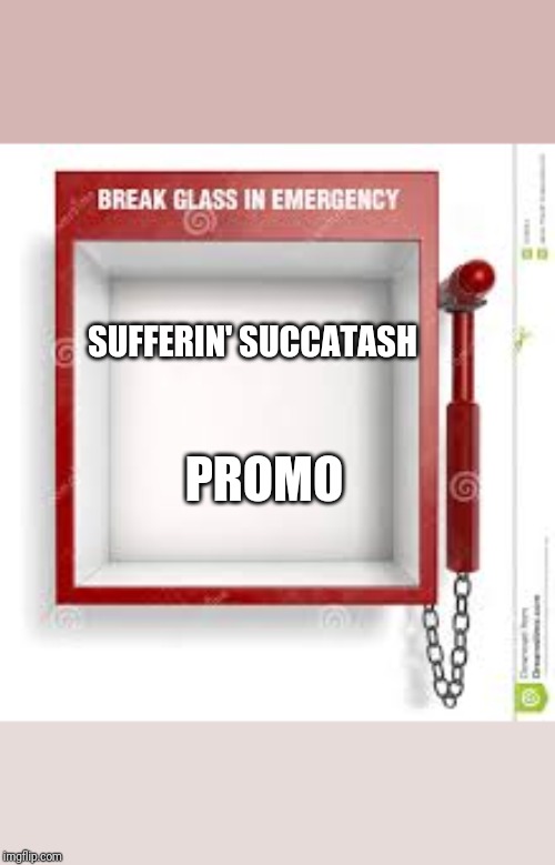 Break Glass | SUFFERIN' SUCCATASH; PROMO | image tagged in break glass,SCJerk | made w/ Imgflip meme maker