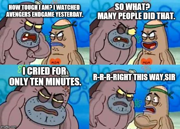 How Tough Are You Meme | SO WHAT?    
MANY PEOPLE DID THAT. HOW TOUGH I AM?
I WATCHED AVENGERS ENDGAME YESTERDAY. I CRIED FOR ONLY TEN MINUTES. R-R-R-RIGHT THIS WAY,SIR | image tagged in memes,how tough are you | made w/ Imgflip meme maker