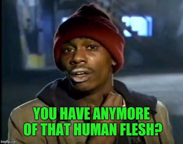 Y'all Got Any More Of That Meme | YOU HAVE ANYMORE OF THAT HUMAN FLESH? | image tagged in memes,y'all got any more of that | made w/ Imgflip meme maker