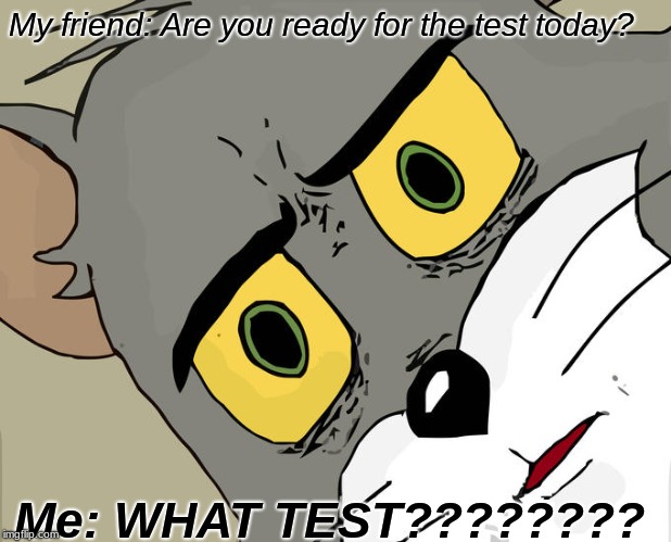 Unsettled Tom | My friend: Are you ready for the test today? Me: WHAT TEST???????? | image tagged in memes,unsettled tom | made w/ Imgflip meme maker