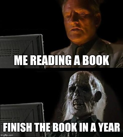 I'll Just Wait Here | ME READING A BOOK; FINISH THE BOOK IN A YEAR | image tagged in memes,ill just wait here | made w/ Imgflip meme maker