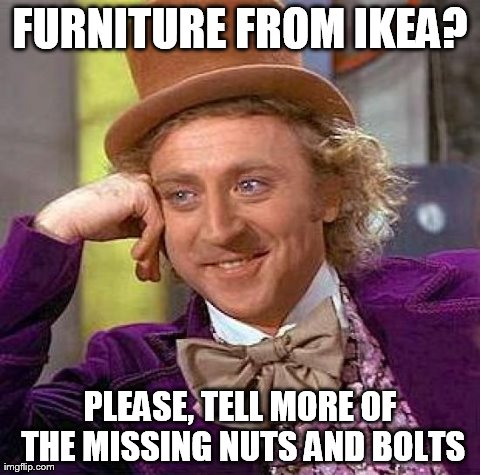 Creepy Condescending Wonka Meme | FURNITURE FROM IKEA? PLEASE, TELL MORE OF THE MISSING NUTS AND BOLTS | image tagged in memes,creepy condescending wonka | made w/ Imgflip meme maker