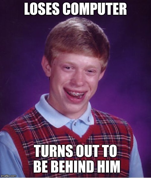 Bad Luck Brian | LOSES COMPUTER; TURNS OUT TO BE BEHIND HIM | image tagged in memes,bad luck brian | made w/ Imgflip meme maker