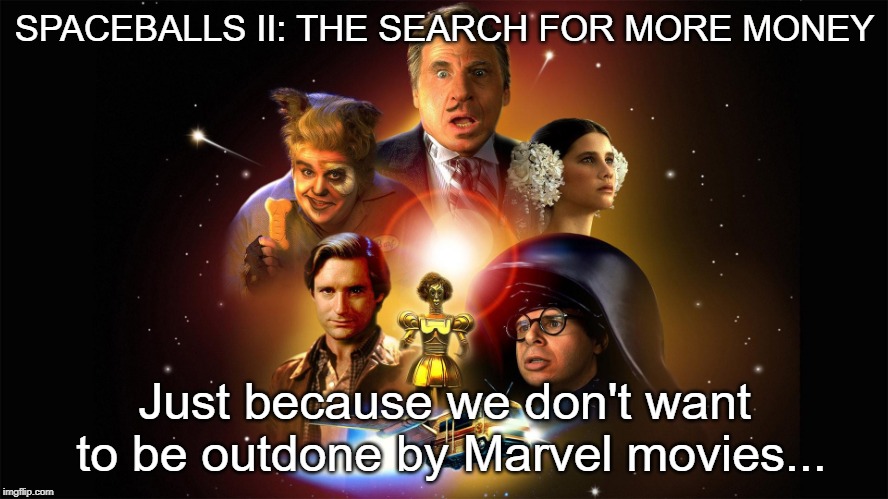 spaceballs | SPACEBALLS II: THE SEARCH FOR MORE MONEY; Just because we don't want to be outdone by Marvel movies... | image tagged in spaceballs | made w/ Imgflip meme maker