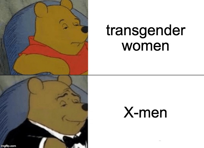 Tuxedo Winnie The Pooh | transgender women; X-men | image tagged in memes,tuxedo winnie the pooh | made w/ Imgflip meme maker