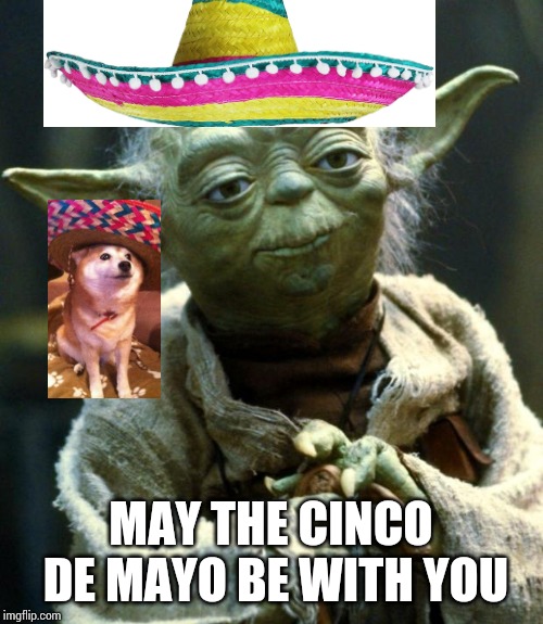 Star Wars Yoda Meme | MAY THE CINCO DE MAYO BE WITH YOU | image tagged in memes,star wars yoda | made w/ Imgflip meme maker